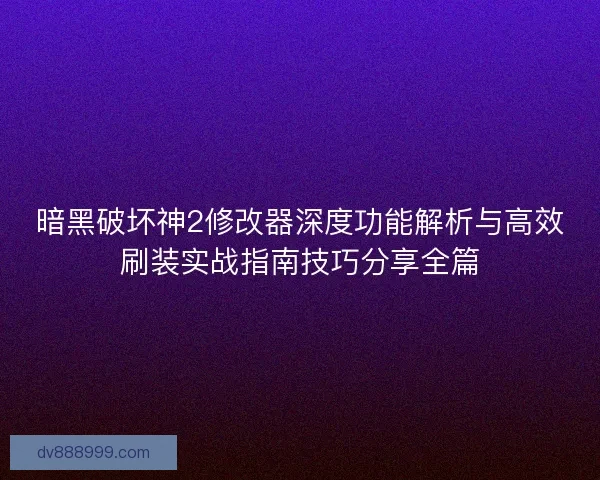 暗黑破坏神2修改器深度功能解析与高效刷装实战指南技巧分享全篇