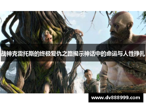 战神克雷托斯的终极复仇之路揭示神话中的命运与人性挣扎