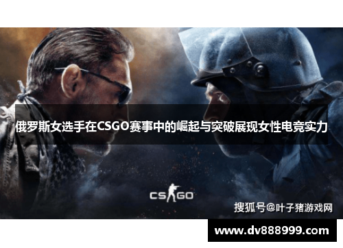 俄罗斯女选手在CSGO赛事中的崛起与突破展现女性电竞实力