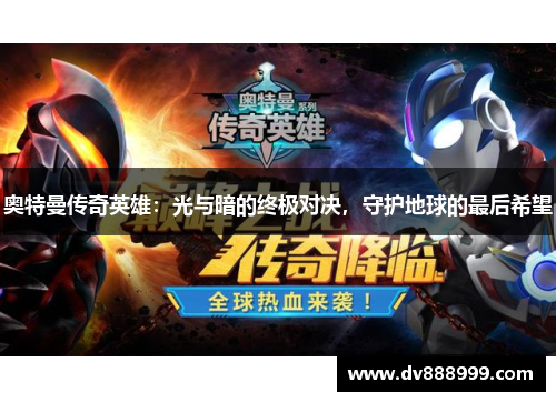 奥特曼传奇英雄:光与暗的终极对决,守护地球的最后希望