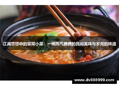 江湖悠悠中的家常小菜:一碗热气腾腾的民间美味与岁月的味道