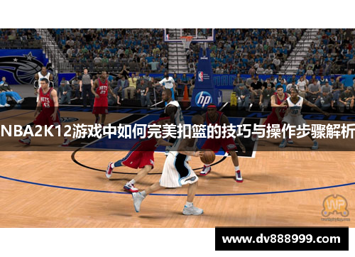 NBA2K12游戏中如何完美扣篮的技巧与操作步骤解析