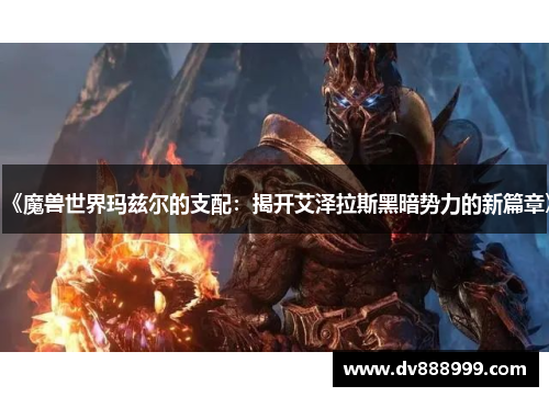 《魔兽世界玛兹尔的支配:揭开艾泽拉斯黑暗势力的新篇章》