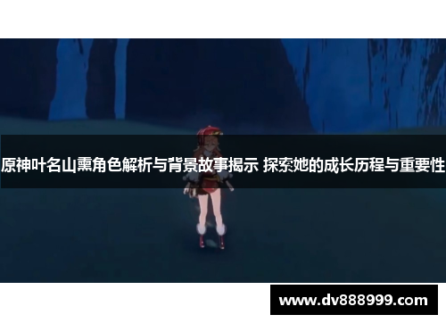 原神叶名山熏角色解析与背景故事揭示 探索她的成长历程与重要性