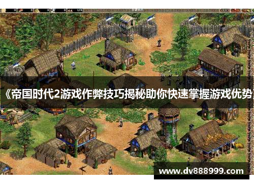 《帝国时代2游戏作弊技巧揭秘助你快速掌握游戏优势》