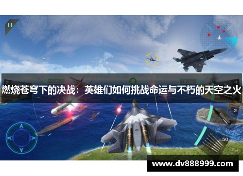 燃烧苍穹下的决战:英雄们如何挑战命运与不朽的天空之火
