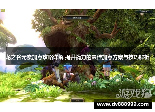 龙之谷元素加点攻略详解 提升战力的最佳加点方案与技巧解析